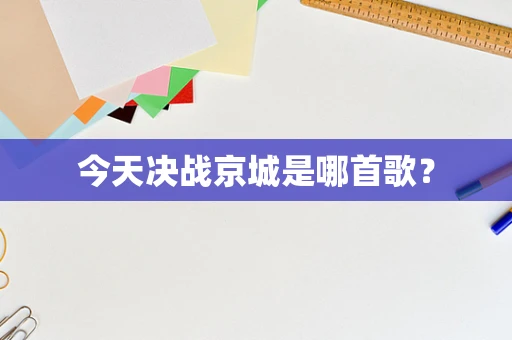 今天决战京城是哪首歌？