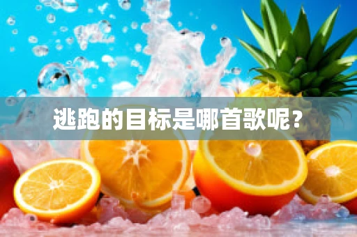 逃跑的目标是哪首歌呢？