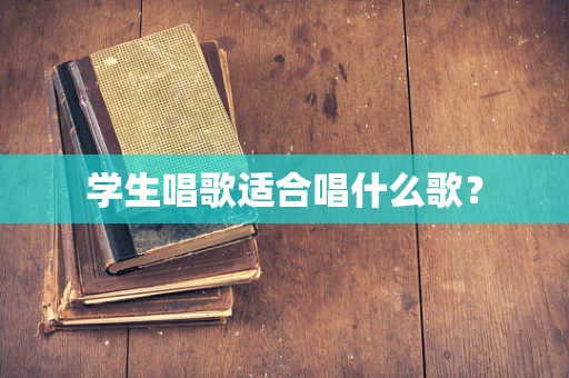 学生唱歌适合唱什么歌？