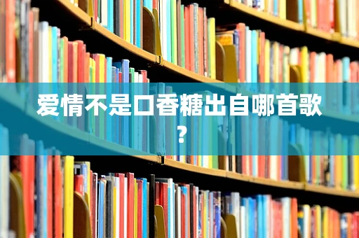 爱情不是口香糖出自哪首歌？