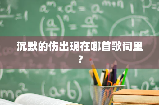 沉默的伤出现在哪首歌词里？